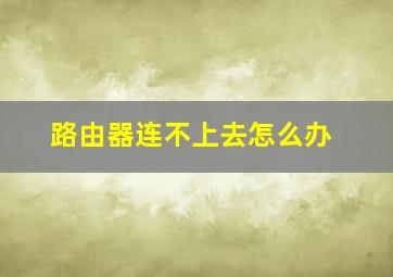 路由器连不上去怎么办