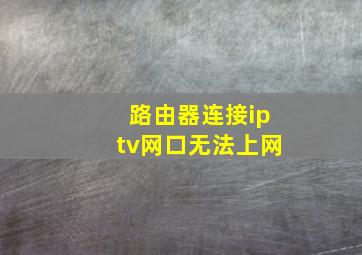 路由器连接iptv网口无法上网