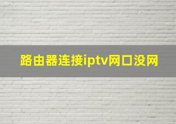 路由器连接iptv网口没网