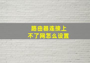 路由器连接上不了网怎么设置