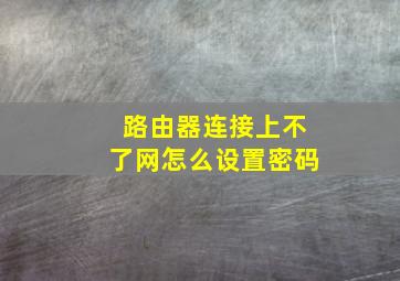 路由器连接上不了网怎么设置密码