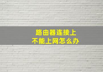 路由器连接上不能上网怎么办