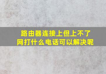 路由器连接上但上不了网打什么电话可以解决呢