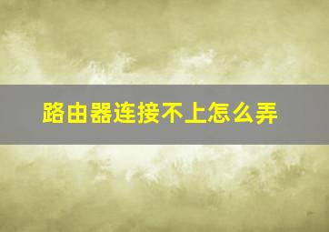 路由器连接不上怎么弄