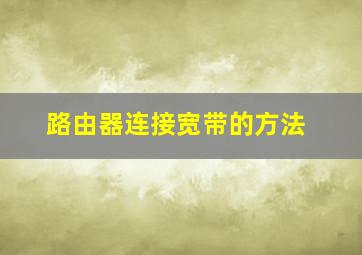 路由器连接宽带的方法