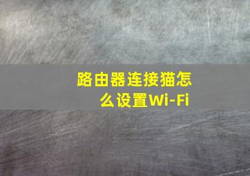 路由器连接猫怎么设置Wi-Fi