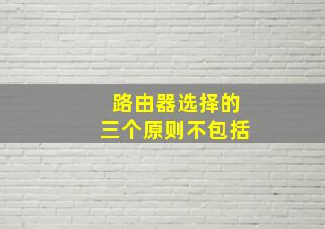 路由器选择的三个原则不包括