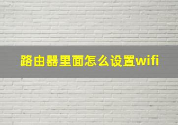 路由器里面怎么设置wifi