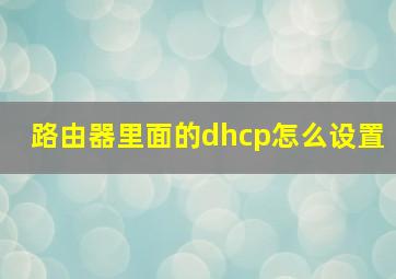 路由器里面的dhcp怎么设置