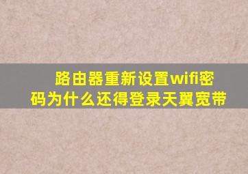 路由器重新设置wifi密码为什么还得登录天翼宽带