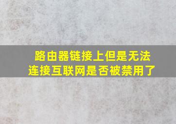 路由器链接上但是无法连接互联网是否被禁用了