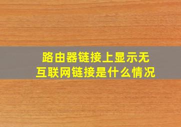 路由器链接上显示无互联网链接是什么情况