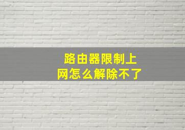 路由器限制上网怎么解除不了