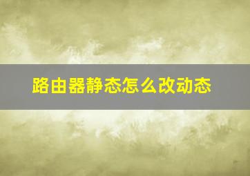 路由器静态怎么改动态