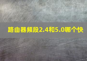 路由器频段2.4和5.0哪个快