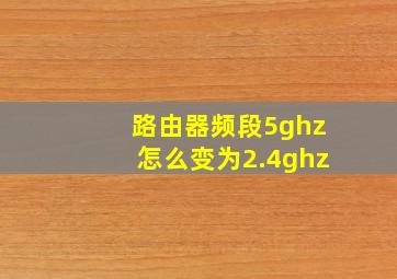 路由器频段5ghz怎么变为2.4ghz