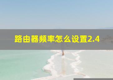 路由器频率怎么设置2.4