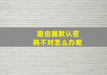 路由器默认密码不对怎么办呢