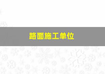 路面施工单位