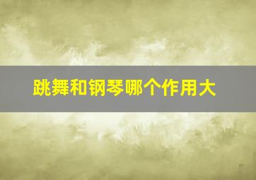 跳舞和钢琴哪个作用大