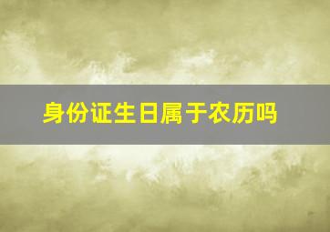 身份证生日属于农历吗