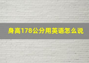 身高178公分用英语怎么说