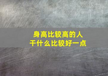 身高比较高的人干什么比较好一点