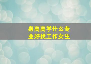 身高高学什么专业好找工作女生