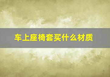 车上座椅套买什么材质