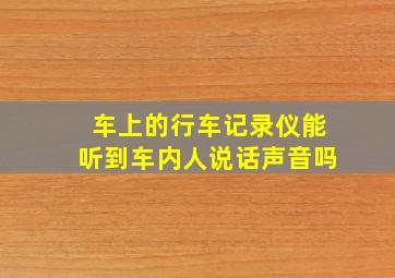 车上的行车记录仪能听到车内人说话声音吗