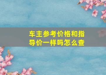 车主参考价格和指导价一样吗怎么查