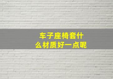 车子座椅套什么材质好一点呢