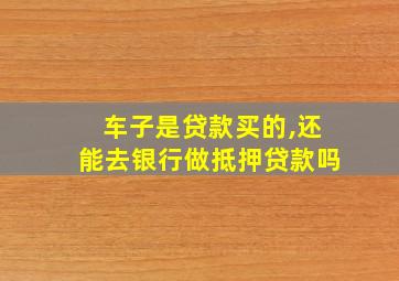 车子是贷款买的,还能去银行做抵押贷款吗