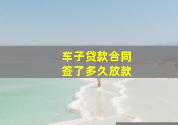 车子贷款合同签了多久放款