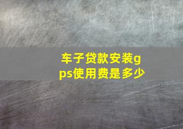 车子贷款安装gps使用费是多少