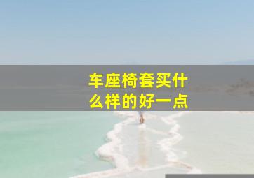 车座椅套买什么样的好一点