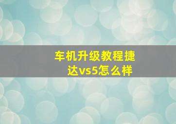 车机升级教程捷达vs5怎么样