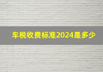 车税收费标准2024是多少