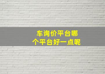 车询价平台哪个平台好一点呢