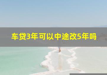 车贷3年可以中途改5年吗