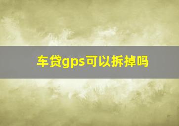 车贷gps可以拆掉吗