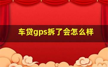 车贷gps拆了会怎么样