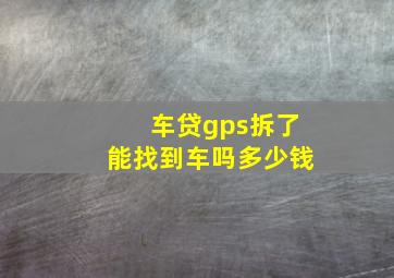 车贷gps拆了能找到车吗多少钱