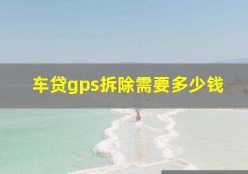 车贷gps拆除需要多少钱