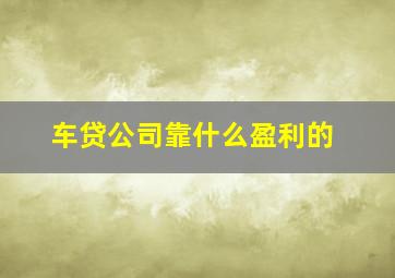 车贷公司靠什么盈利的