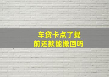 车贷卡点了提前还款能撤回吗