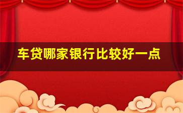 车贷哪家银行比较好一点