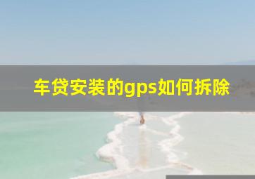 车贷安装的gps如何拆除