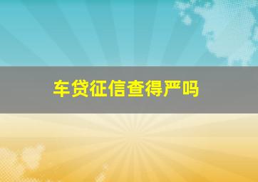 车贷征信查得严吗