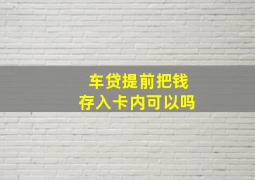 车贷提前把钱存入卡内可以吗